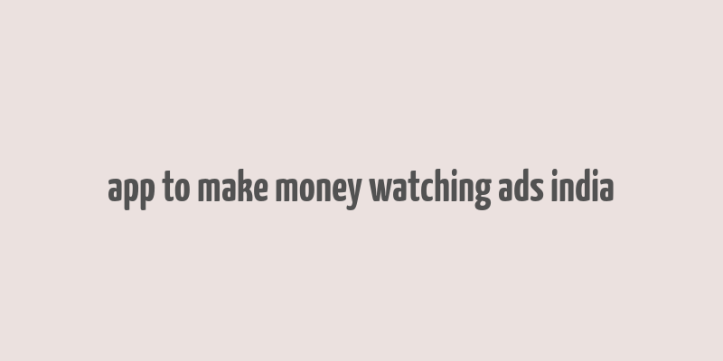 app to make money watching ads india