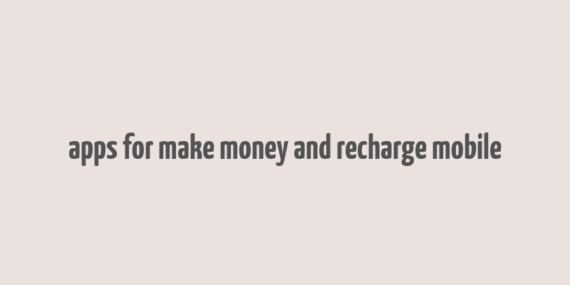 apps for make money and recharge mobile