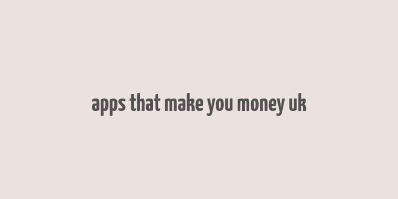 apps that make you money uk