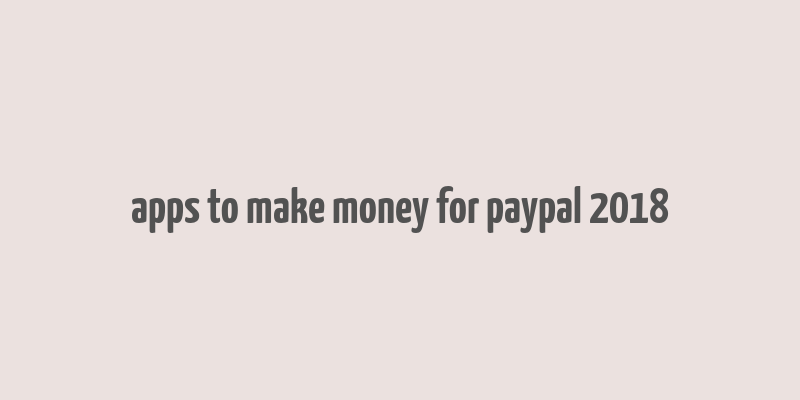 apps to make money for paypal 2018