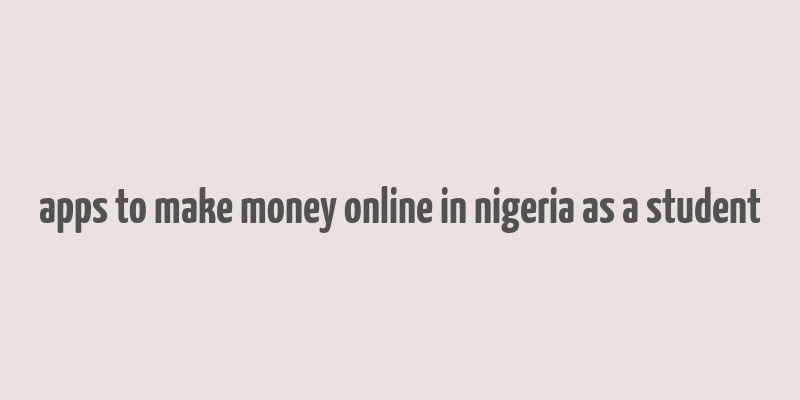 apps to make money online in nigeria as a student