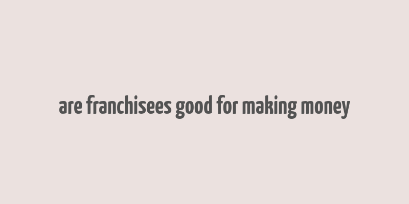 are franchisees good for making money