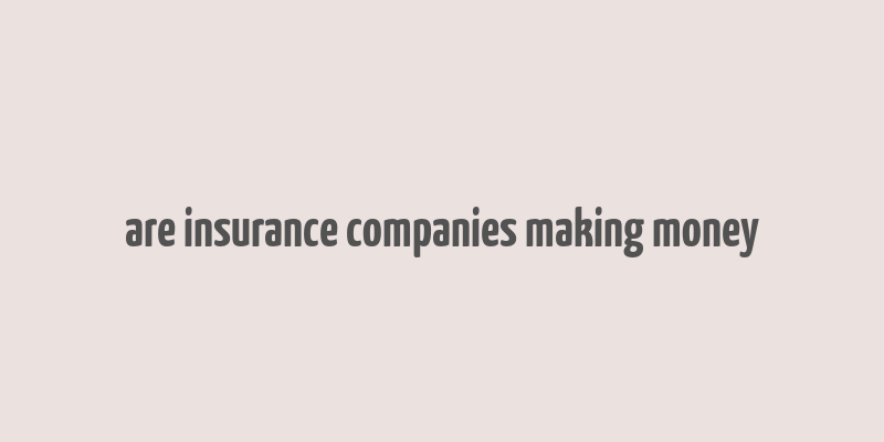 are insurance companies making money