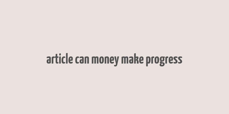 article can money make progress