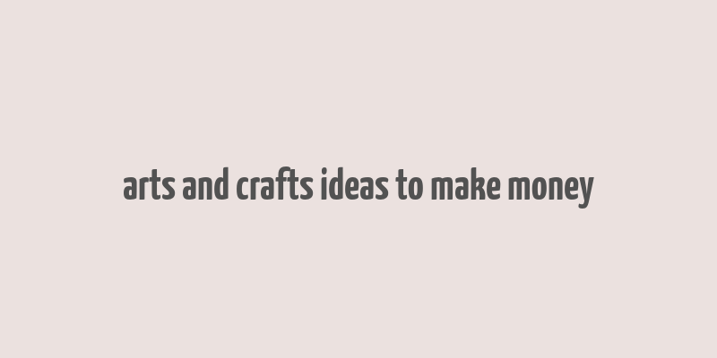 arts and crafts ideas to make money