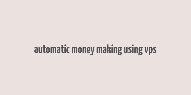 automatic money making using vps