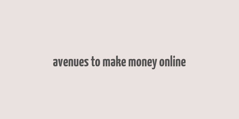 avenues to make money online