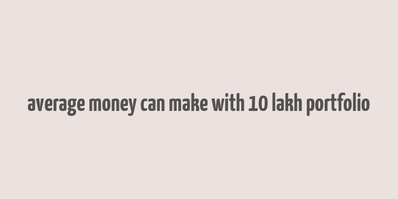 average money can make with 10 lakh portfolio