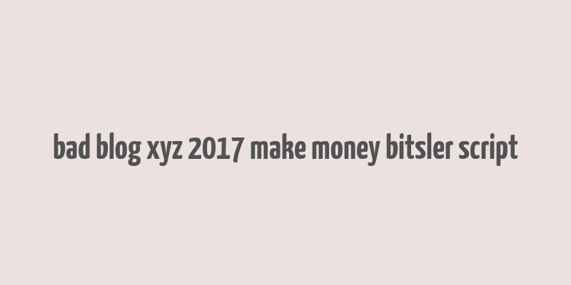 bad blog xyz 2017 make money bitsler script