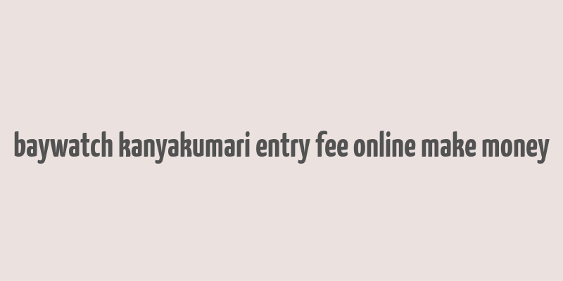 baywatch kanyakumari entry fee online make money