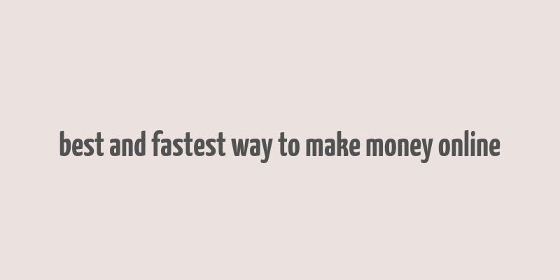 best and fastest way to make money online