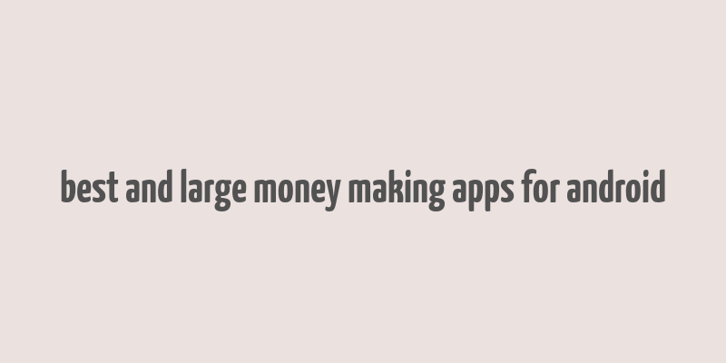 best and large money making apps for android