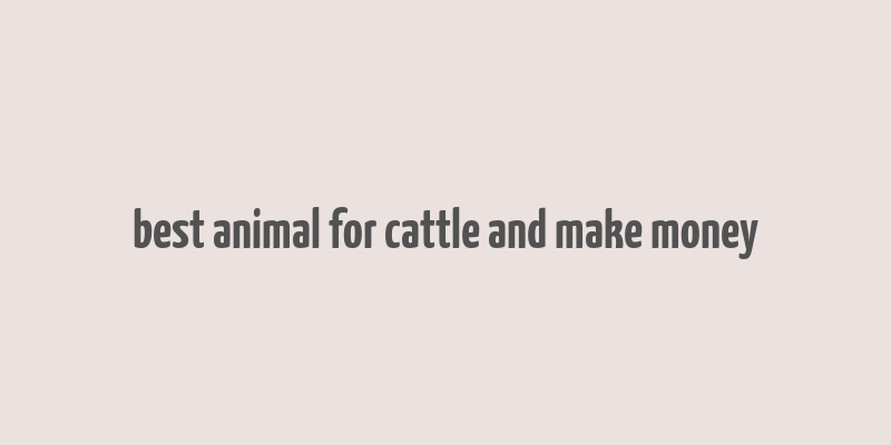 best animal for cattle and make money