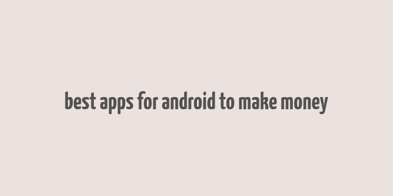 best apps for android to make money