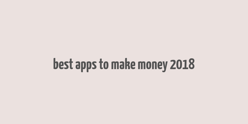 best apps to make money 2018