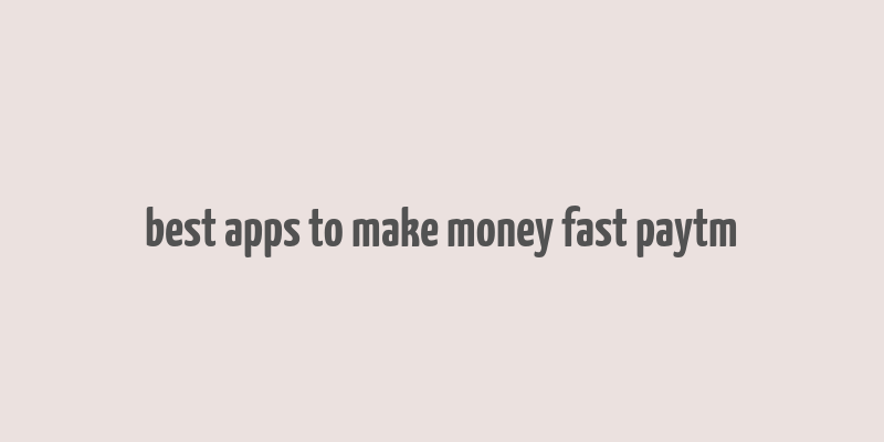 best apps to make money fast paytm