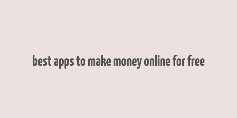 best apps to make money online for free