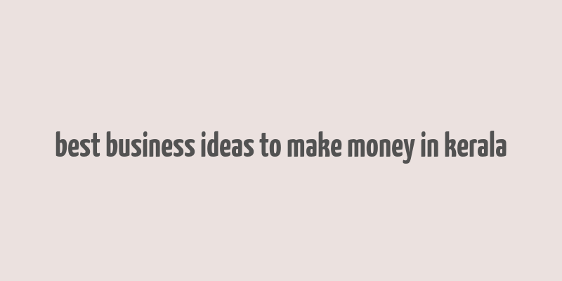 best business ideas to make money in kerala