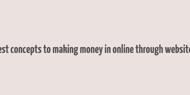 best concepts to making money in online through websites