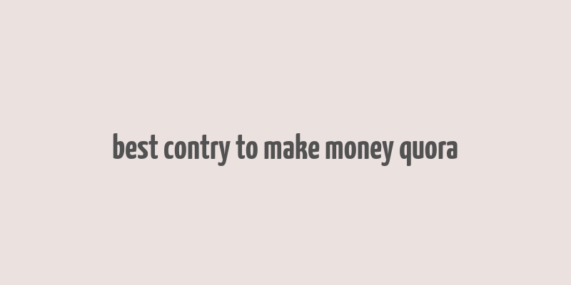 best contry to make money quora