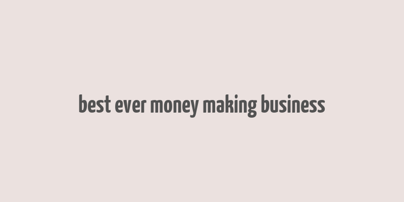 best ever money making business