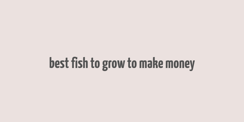 best fish to grow to make money