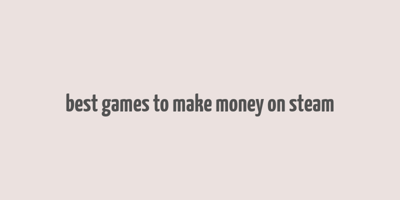 best games to make money on steam