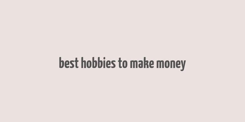 best hobbies to make money