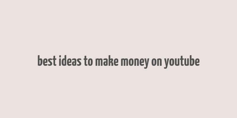 best ideas to make money on youtube