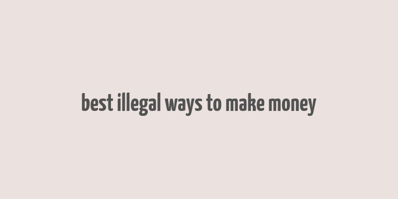 best illegal ways to make money