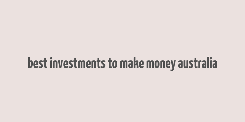 best investments to make money australia