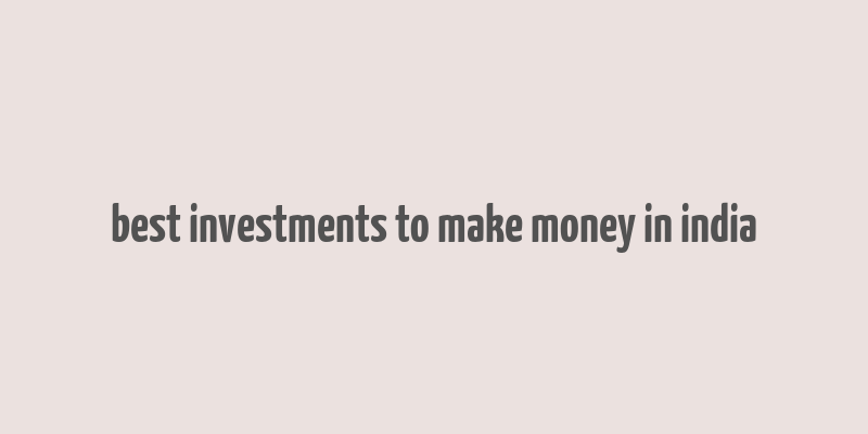 best investments to make money in india