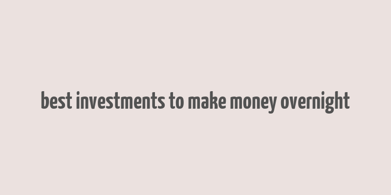 best investments to make money overnight