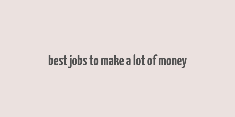 best jobs to make a lot of money