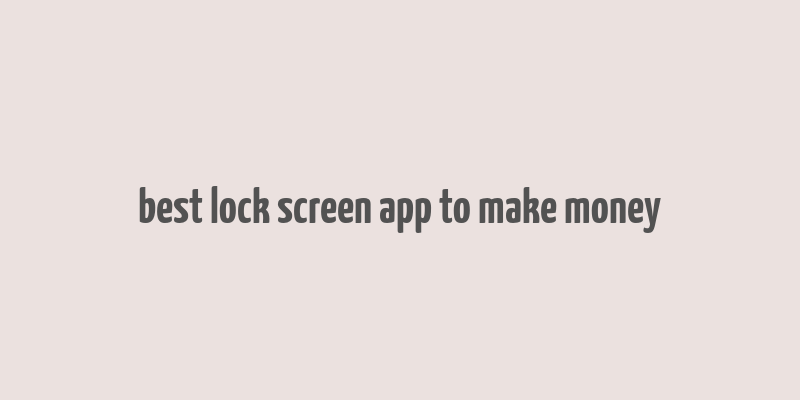 best lock screen app to make money