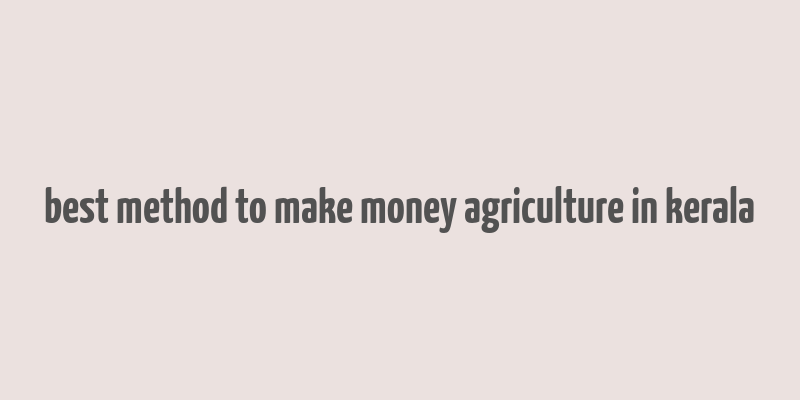 best method to make money agriculture in kerala