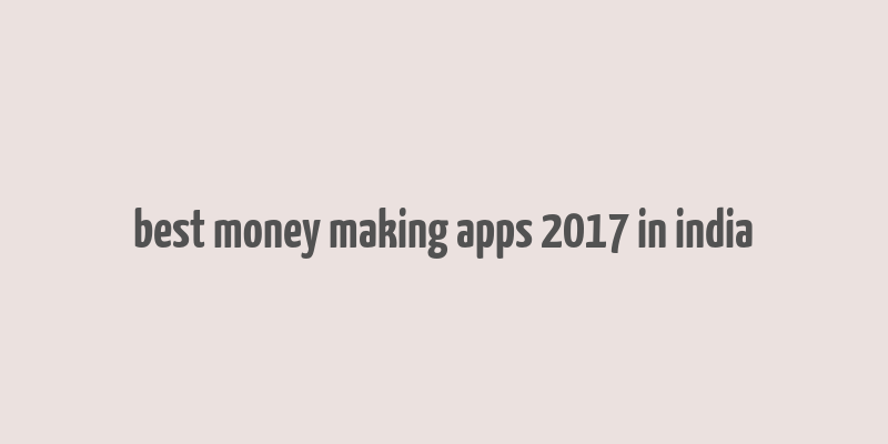 best money making apps 2017 in india