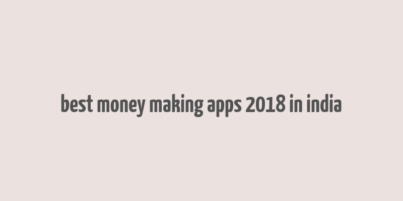 best money making apps 2018 in india