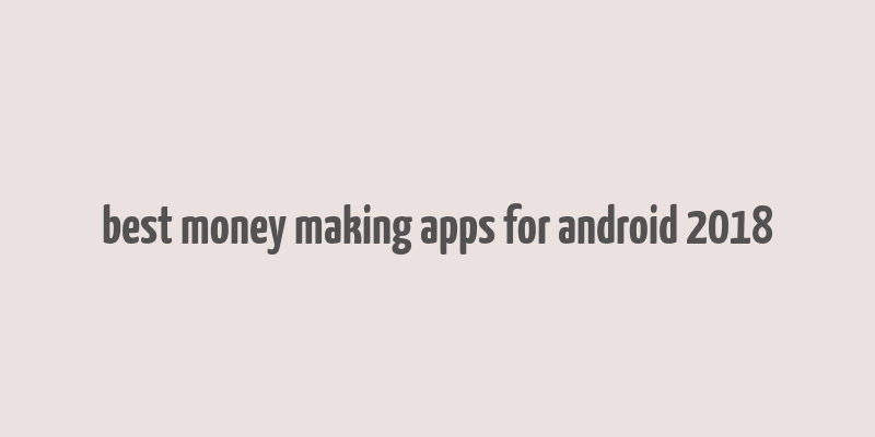 best money making apps for android 2018