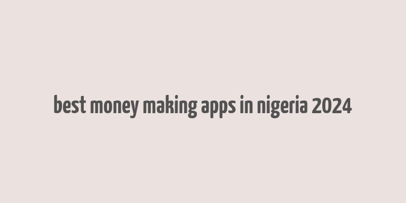 best money making apps in nigeria 2024