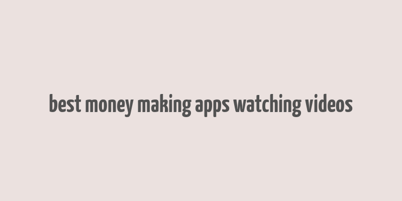 best money making apps watching videos