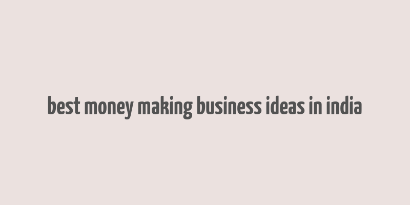 best money making business ideas in india