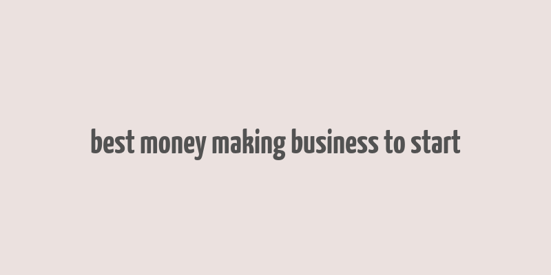 best money making business to start