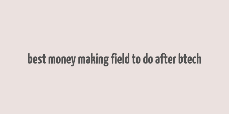 best money making field to do after btech