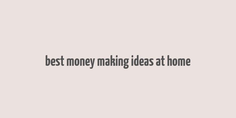 best money making ideas at home