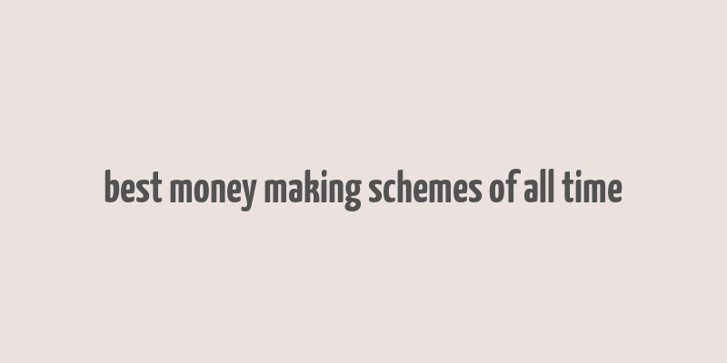 best money making schemes of all time