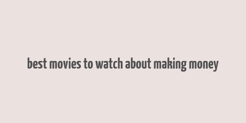 best movies to watch about making money