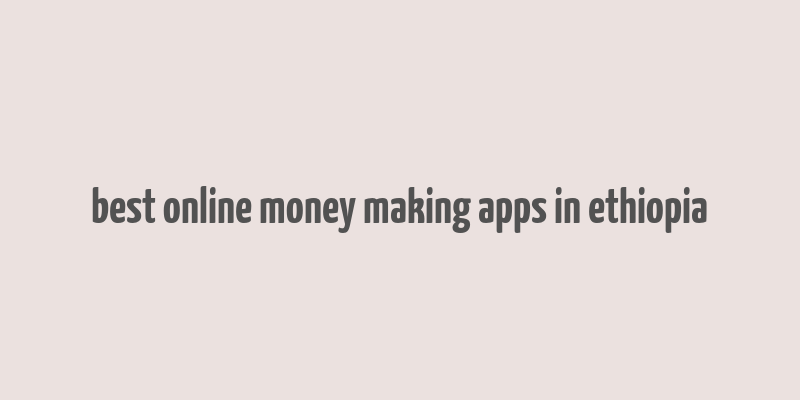 best online money making apps in ethiopia