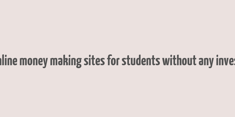 best online money making sites for students without any investment