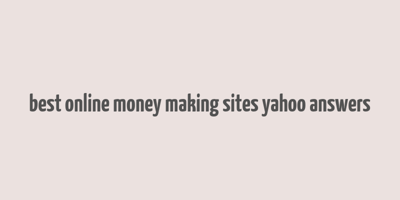 best online money making sites yahoo answers